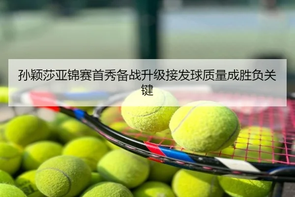 孙颖莎亚锦赛首秀备战升级接发球质量成胜负关键
